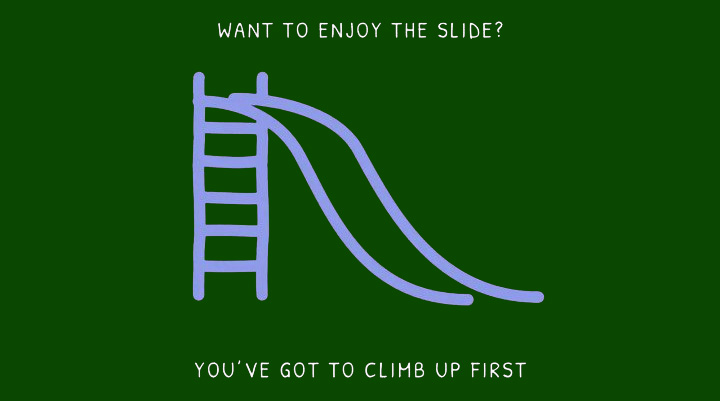 To Enjoy the Slide, First We Must Climb Up To Enjoy the Slide, First We Must Climb Up